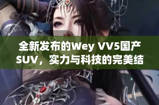 全新发布的Wey VV5国产SUV，实力与科技的完美结合