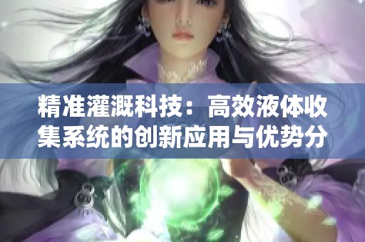 精准灌溉科技：高效液体收集系统的创新应用与优势分析