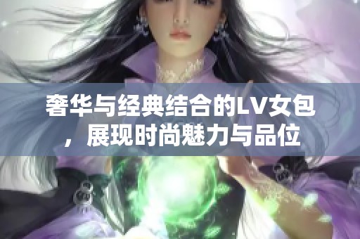 奢华与经典结合的LV女包，展现时尚魅力与品位