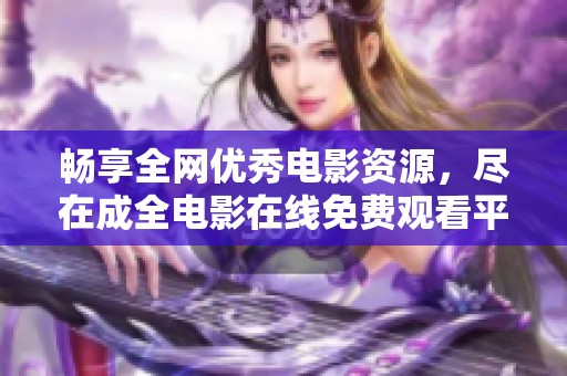 畅享全网优秀电影资源，尽在成全电影在线免费观看平台