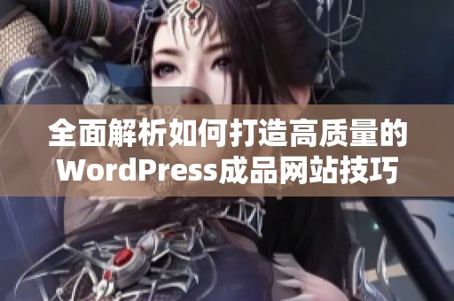 全面解析如何打造高质量的WordPress成品网站技巧与建议