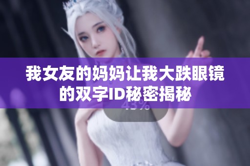 我女友的妈妈让我大跌眼镜的双字ID秘密揭秘