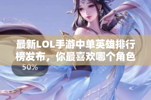 最新LOL手游中单英雄排行榜发布，你最喜欢哪个角色？