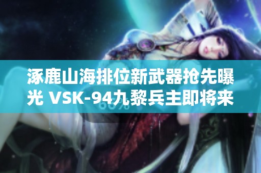 涿鹿山海排位新武器抢先曝光 VSK-94九黎兵主即将来袭