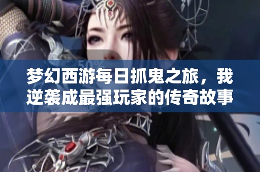 梦幻西游每日抓鬼之旅，我逆袭成最强玩家的传奇故事