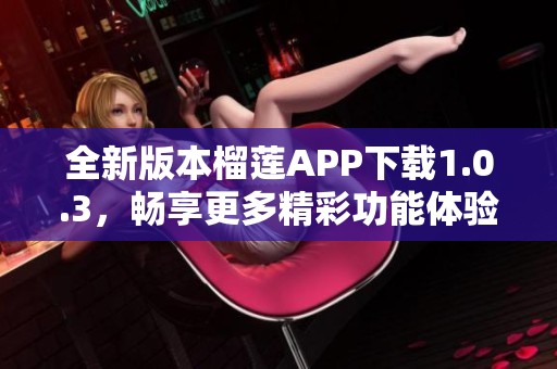 全新版本榴莲APP下载1.0.3，畅享更多精彩功能体验