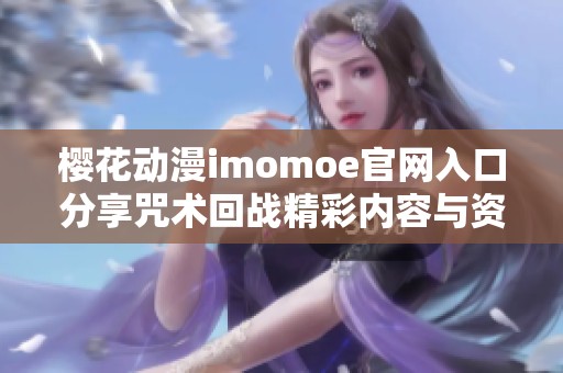 樱花动漫imomoe官网入口分享咒术回战精彩内容与资源