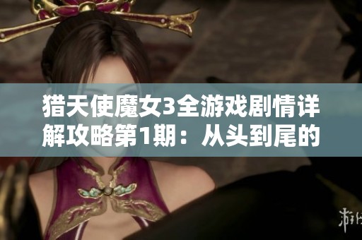 猎天使魔女3全游戏剧情详解攻略第1期：从头到尾的冒险之旅