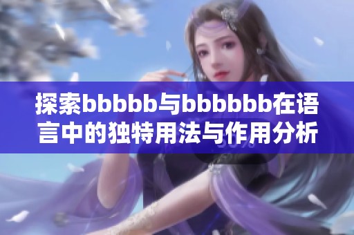 探索bbbbb与bbbbbb在语言中的独特用法与作用分析