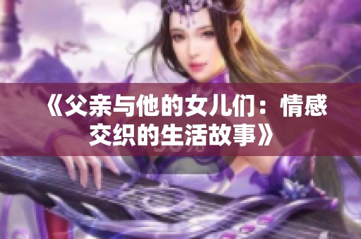 《父亲与他的女儿们：情感交织的生活故事》