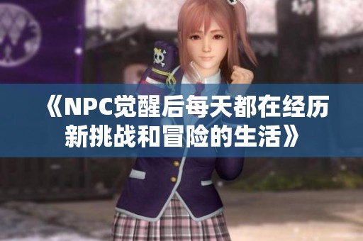 《NPC觉醒后每天都在经历新挑战和冒险的生活》