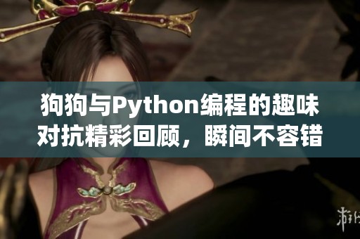 狗狗与Python编程的趣味对抗精彩回顾，瞬间不容错过