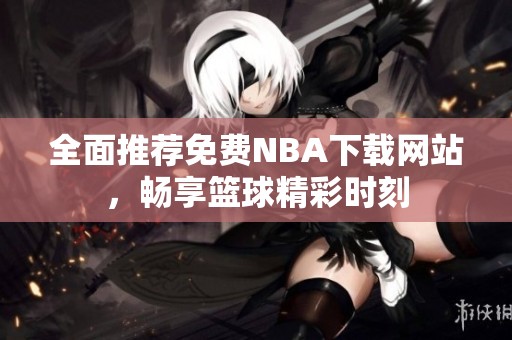 全面推荐免费NBA下载网站，畅享篮球精彩时刻