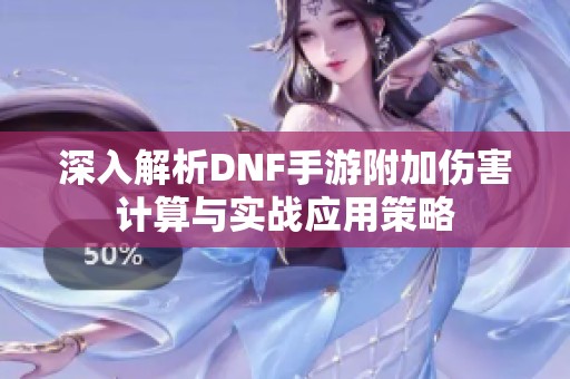 深入解析DNF手游附加伤害计算与实战应用策略