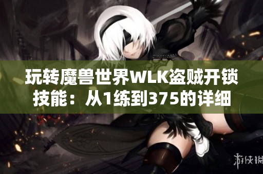 玩转魔兽世界WLK盗贼开锁技能：从1练到375的详细攻略