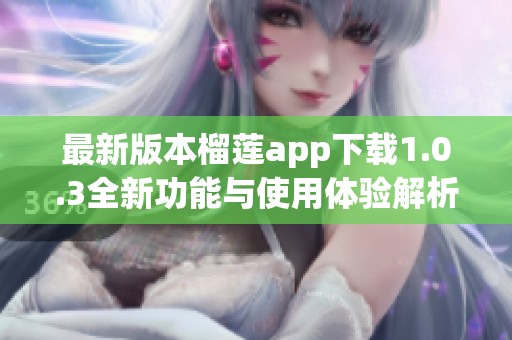 最新版本榴莲app下载1.0.3全新功能与使用体验解析