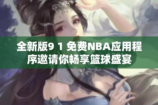 全新版9 1 免费NBA应用程序邀请你畅享篮球盛宴