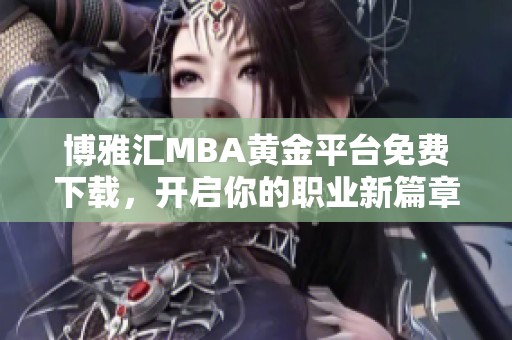 博雅汇MBA黄金平台免费下载，开启你的职业新篇章