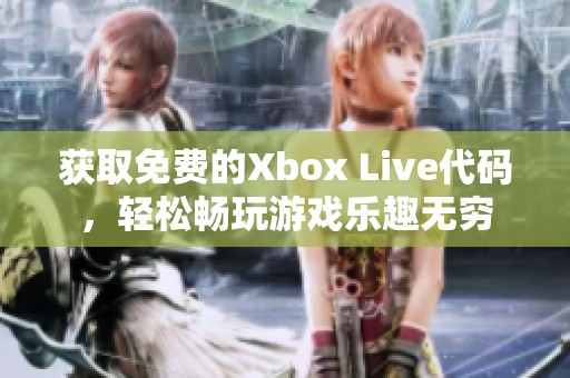 获取免费的Xbox Live代码，轻松畅玩游戏乐趣无穷