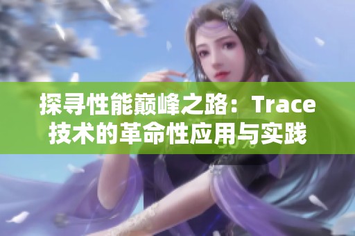 探寻性能巅峰之路：Trace技术的革命性应用与实践