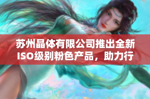 苏州晶体有限公司推出全新ISO级别粉色产品，助力行业发展