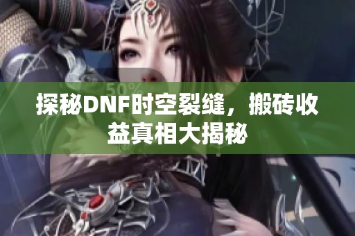 探秘DNF时空裂缝，搬砖收益真相大揭秘