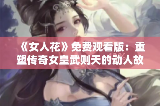 《女人花》免费观看版：重塑传奇女皇武则天的动人故事