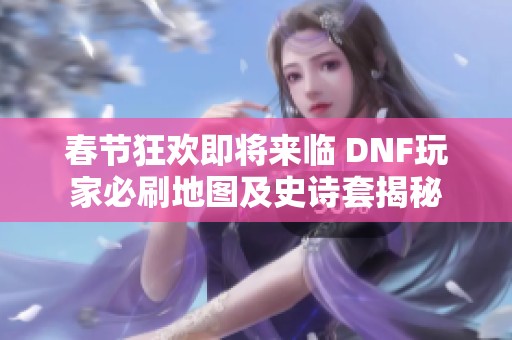 春节狂欢即将来临 DNF玩家必刷地图及史诗套揭秘