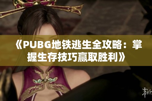 《PUBG地铁逃生全攻略：掌握生存技巧赢取胜利》