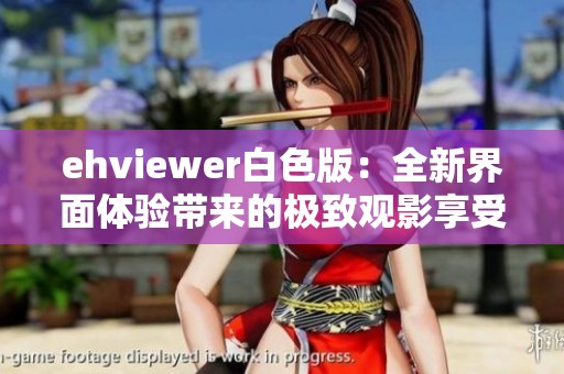 ehviewer白色版：全新界面体验带来的极致观影享受