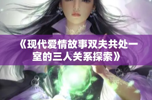 《现代爱情故事双夫共处一室的三人关系探索》