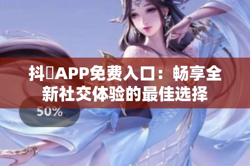 抖抈APP免费入口：畅享全新社交体验的最佳选择