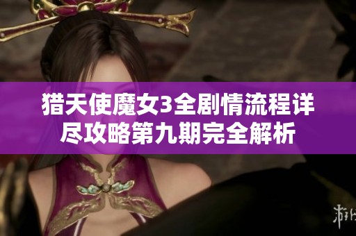 猎天使魔女3全剧情流程详尽攻略第九期完全解析