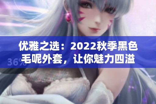 优雅之选：2022秋季黑色毛呢外套，让你魅力四溢