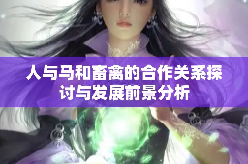 人与马和畜禽的合作关系探讨与发展前景分析