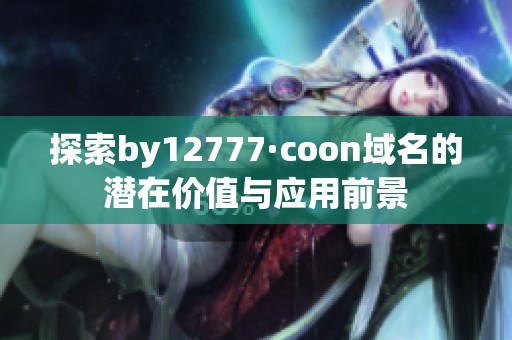 探索by12777·coon域名的潜在价值与应用前景