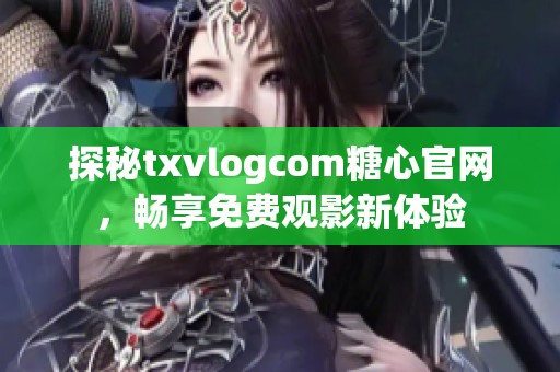 探秘txvlogcom糖心官网，畅享免费观影新体验