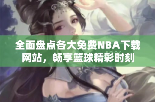 全面盘点各大免费NBA下载网站，畅享篮球精彩时刻