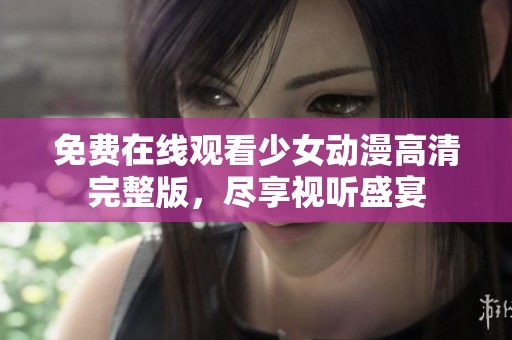 免费在线观看少女动漫高清完整版，尽享视听盛宴