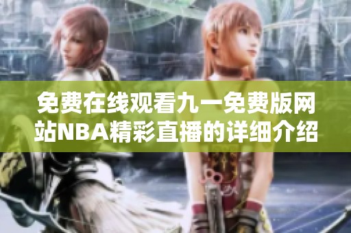 免费在线观看九一免费版网站NBA精彩直播的详细介绍