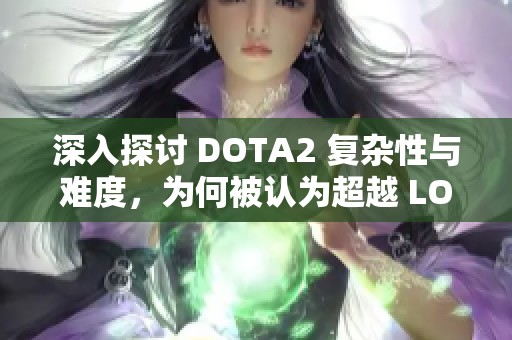 深入探讨 DOTA2 复杂性与难度，为何被认为超越 LOL