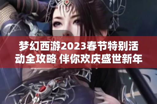 梦幻西游2023春节特别活动全攻略 伴你欢庆盛世新年