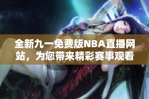 全新九一免费版NBA直播网站，为您带来精彩赛事观看体验