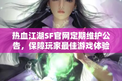 热血江湖SF官网定期维护公告，保障玩家最佳游戏体验