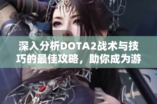 深入分析DOTA2战术与技巧的最佳攻略，助你成为游戏高手