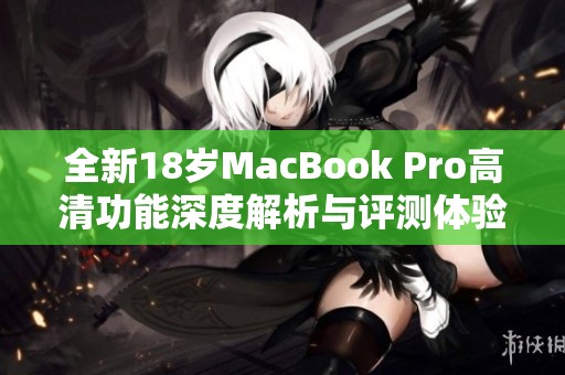 全新18岁MacBook Pro高清功能深度解析与评测体验