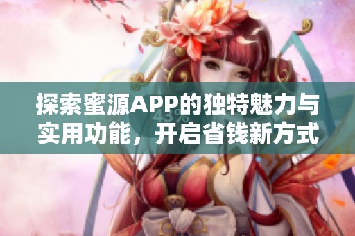 探索蜜源APP的独特魅力与实用功能，开启省钱新方式