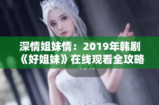 深情姐妹情：2019年韩剧《好姐妹》在线观看全攻略