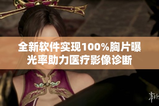 全新软件实现100%胸片曝光率助力医疗影像诊断