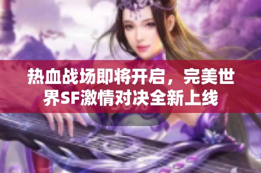 热血战场即将开启，完美世界SF激情对决全新上线